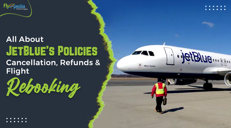 All About JetBlue’s Policies Cancellation Refunds & Flight Rebooking