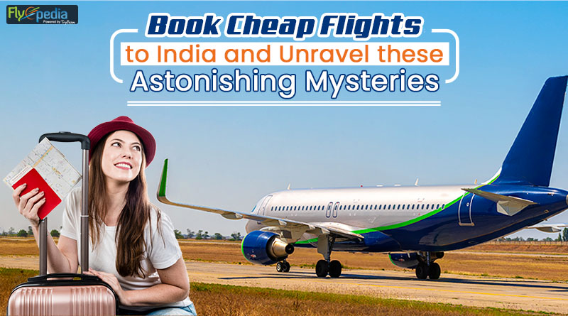 Book Cheap Flights to India and Unravel these Astonishing Mysteries