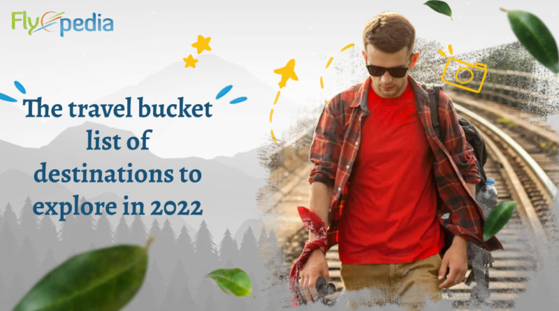 The travel bucket list of destinations to explore in 2022