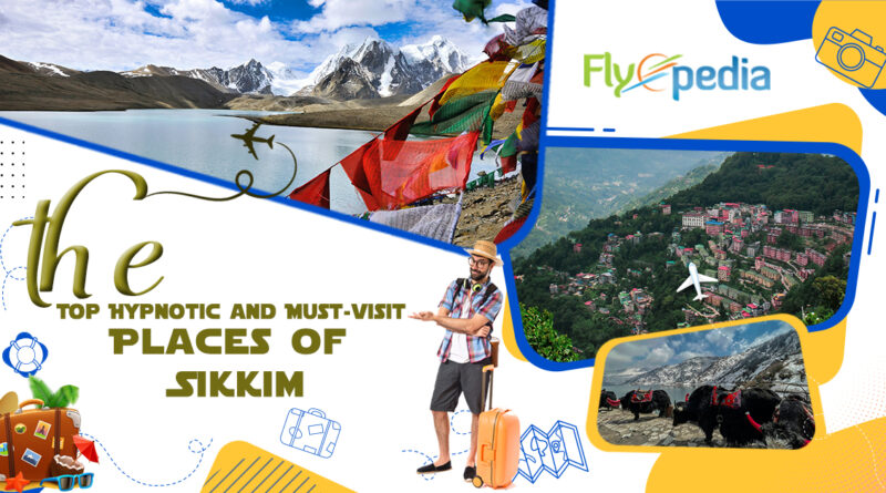 The Top Hypnotic and Must-Visit Places of Sikkim, India