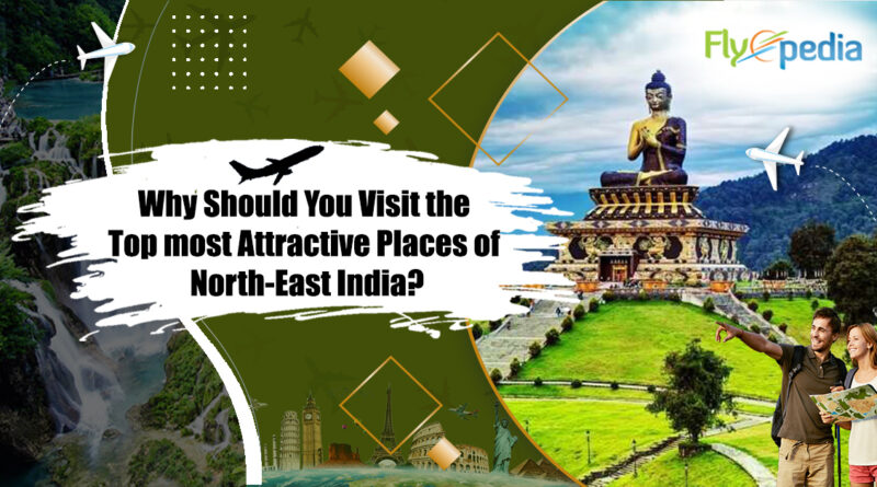 Why Should You Visit the Top Most Attractive Places of North-East India