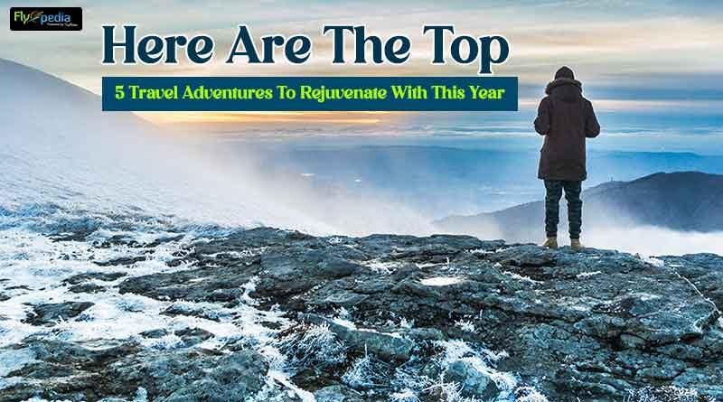 Here Are The Top 5 Travel Adventures To Rejuvenate With This Year