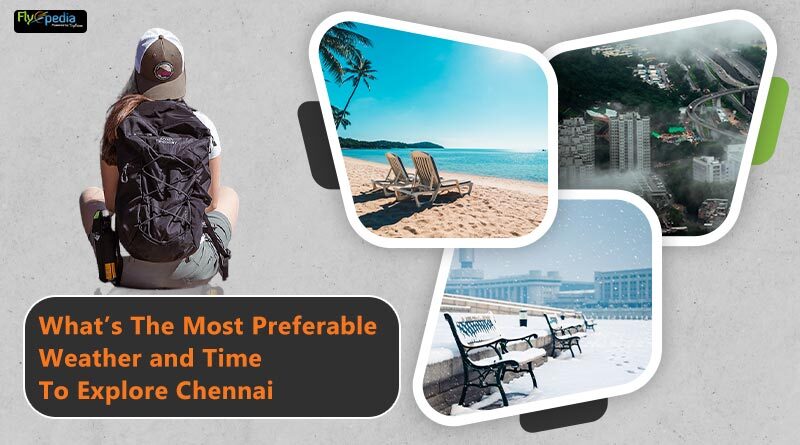 What the most preferable weather and time to explore Chennai
