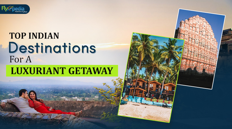 Top Indian Destinations For A Luxuriant Getaway