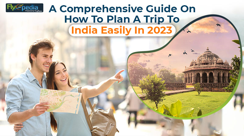 A Comprehensive Guide On How To Plan A Trip To India Easily In 2023