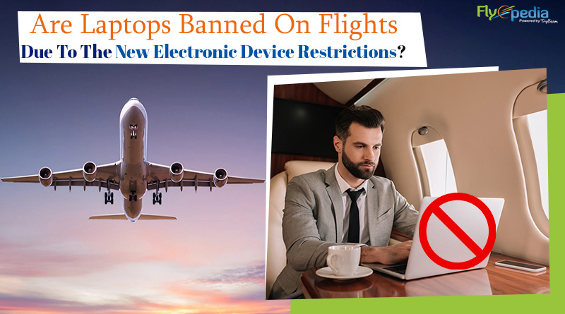 Are Laptops Banned On Flights Due To The New Electronic Device Restrictions