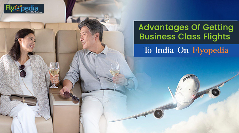 Advantages Of Getting Business Class Flights To India On Flyopedia