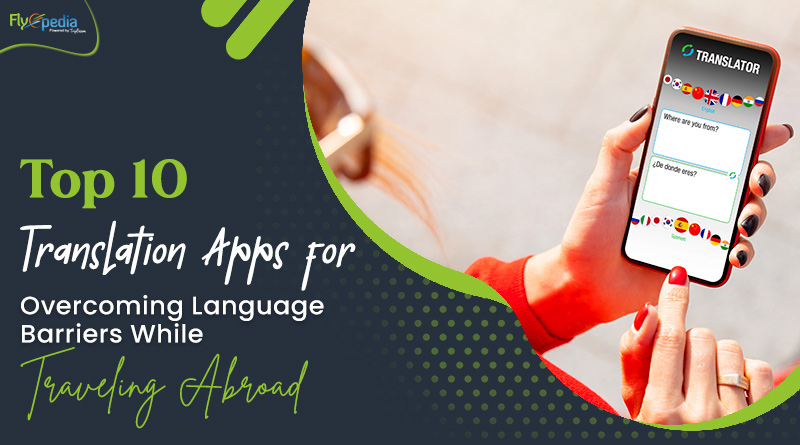 Top 10 Translation Apps for Overcoming Language Barriers While Traveling Abroad