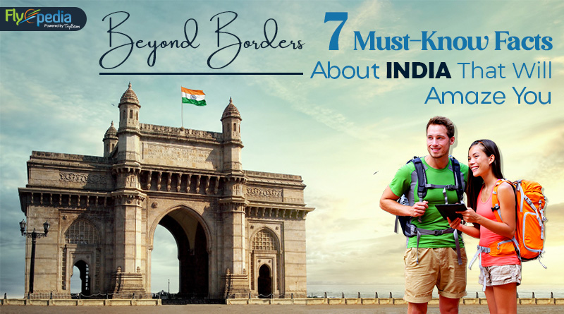 Beyond Borders 7 Must Know Facts About India That Will Amaze You