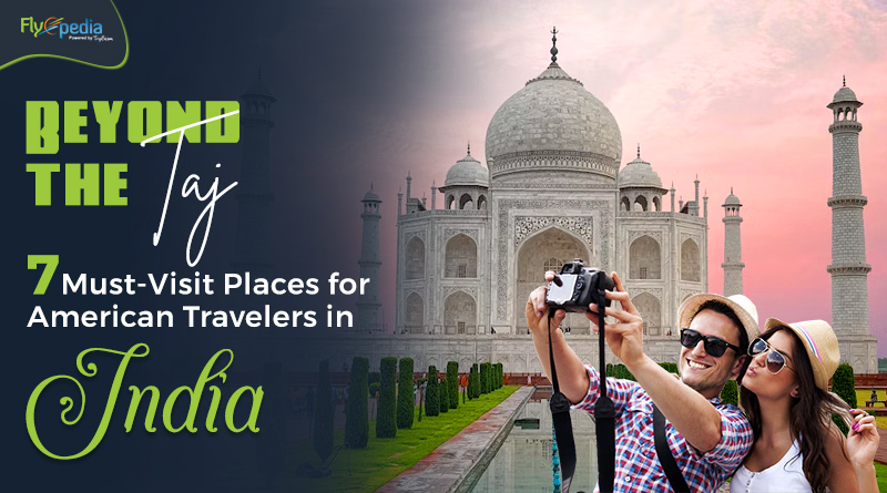 Beyond the Taj 7 Must Visit Places for American Travelers in India