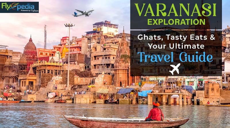 Varanasi Exploration Ghats Tasty Eats & Your Ultimate Travel Guide