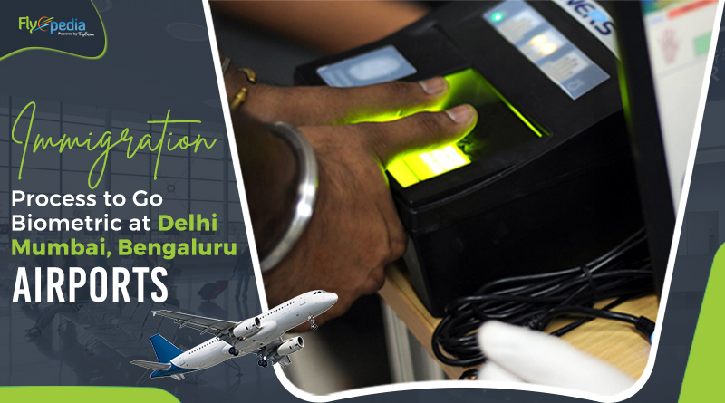 Immigration Process to Go Biometric at Delhi Mumbai Bengaluru Airports