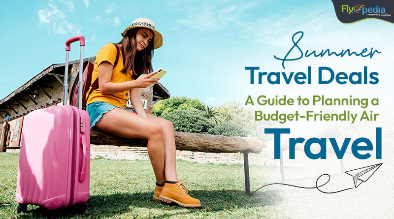 Summer Travel Deals A Guide to Planning a Budget Friendly Air Travel