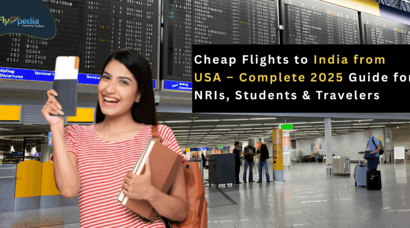 Cheap Flights to India from USA – Complete 2025 Guide for NRIs Students & Travelers flyopedia com