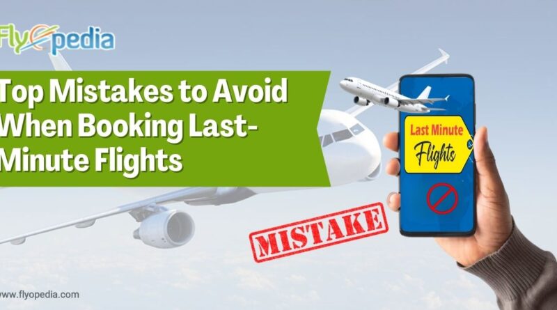 Top Mistakes to Avoid When Booking Last Minute Flights