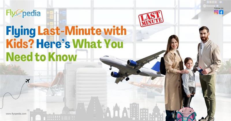 Flying Last Minute with Kids Here’s What You Need to Know